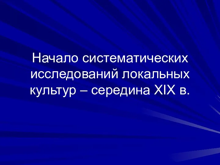 Начало систематических исследований локальных культур – середина XIX в.