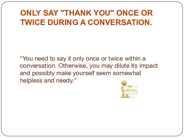 ONLY SAY "THANK YOU" ONCE OR TWICE DURING A CONVERSATION. "You