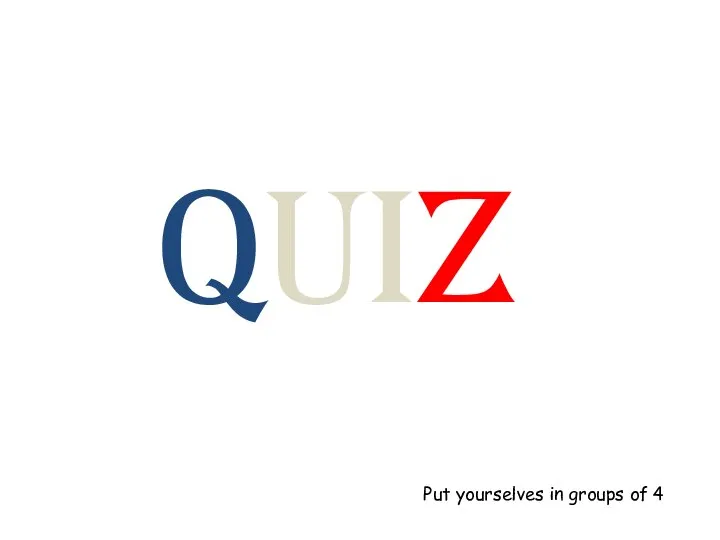 quiz Put yourselves in groups of 4