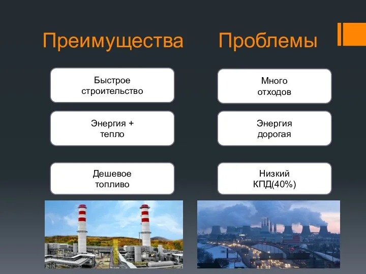 Преимущества Проблемы Быстрое строительство Энергия + тепло Дешевое топливо Много отходов Энергия дорогая Низкий КПД(40%)