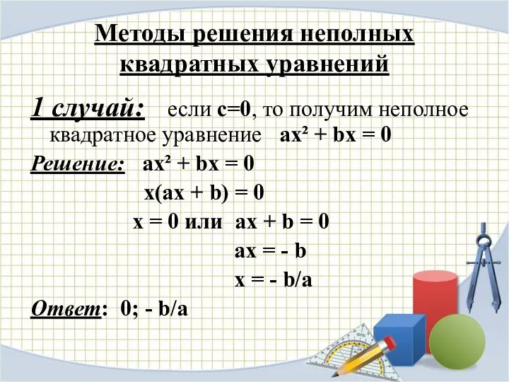 Методы решения неполных квадратных уравнений 1 случай: если с=0, то получим