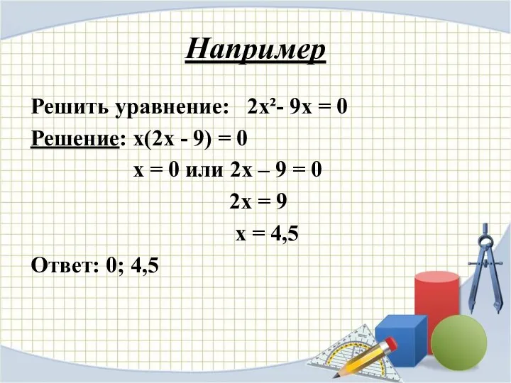 Например Решить уравнение: 2х²- 9х = 0 Решение: х(2х - 9)