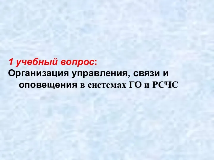 1 учебный вопрос: Организация управления, связи и оповещения в системах ГО и РСЧС