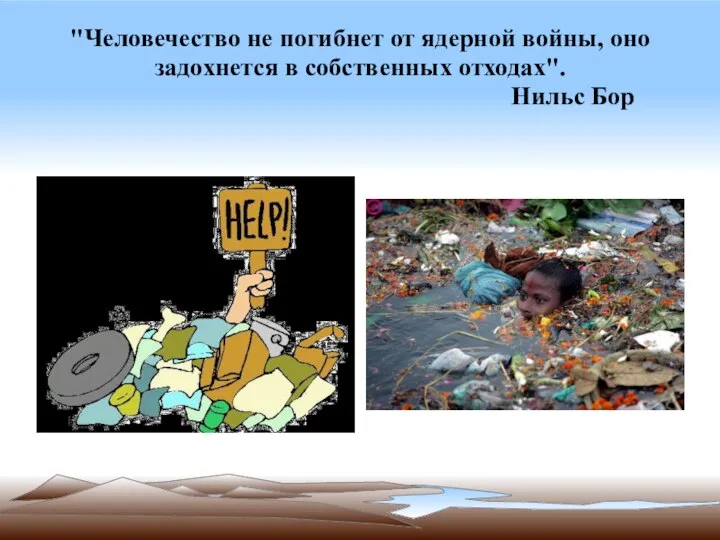 "Человечество не погибнет от ядерной войны, оно задохнется в собственных отходах". Нильс Бор