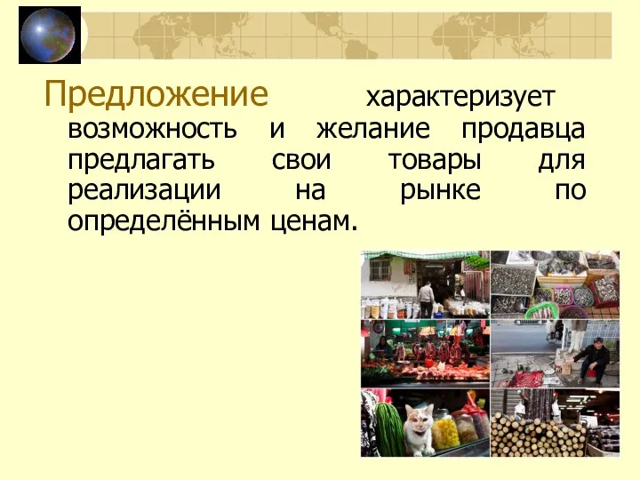 Предложение характеризует возможность и желание продавца предлагать свои товары для реализации на рынке по определённым ценам.