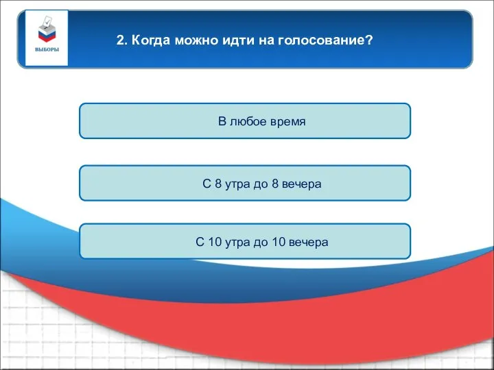 2. Когда можно идти на голосование? В любое время С 8