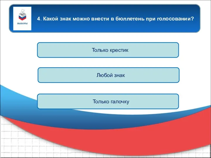 4. Какой знак можно внести в бюллетень при голосовании? Только крестик Любой знак Только галочку