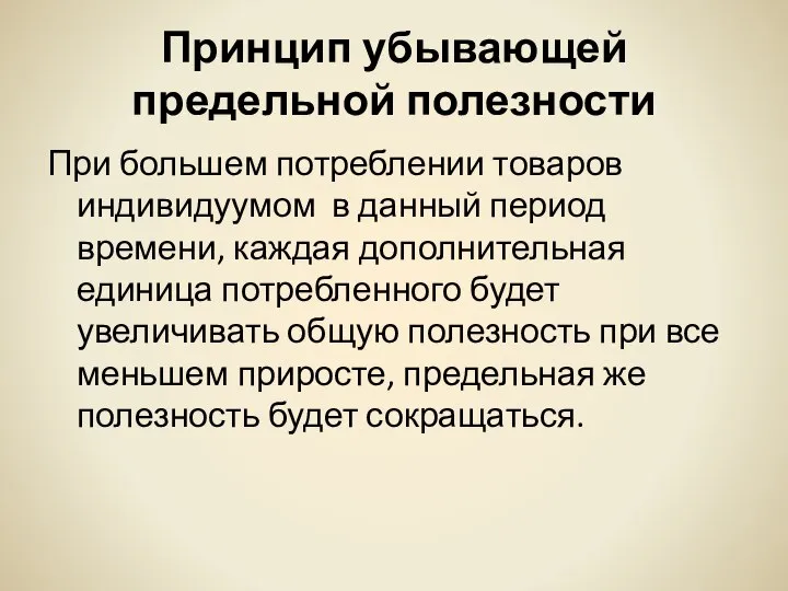 Принцип убывающей предельной полезности При большем потреблении товаров индивидуумом в данный