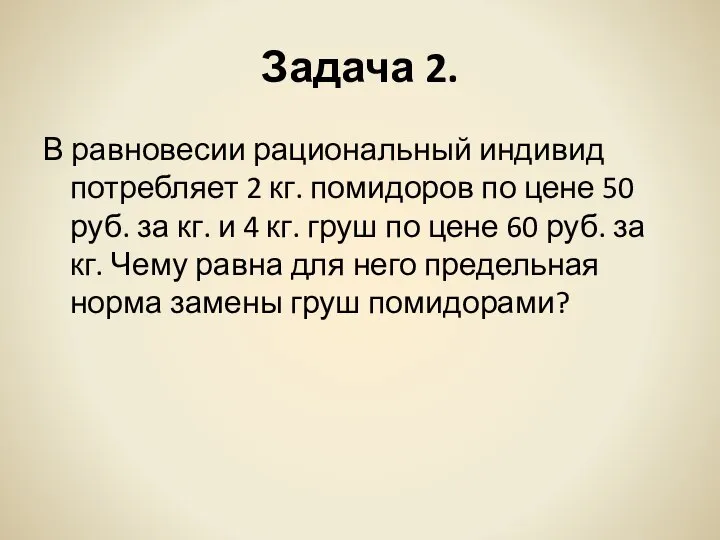 Задача 2. В равновесии рациональный индивид потребляет 2 кг. помидоров по