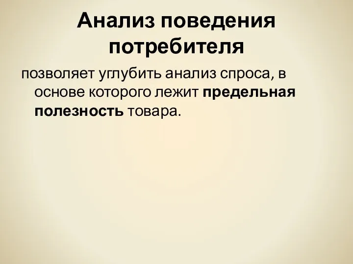 Анализ поведения потребителя позволяет углубить анализ спроса, в основе которого лежит предельная полезность товара.