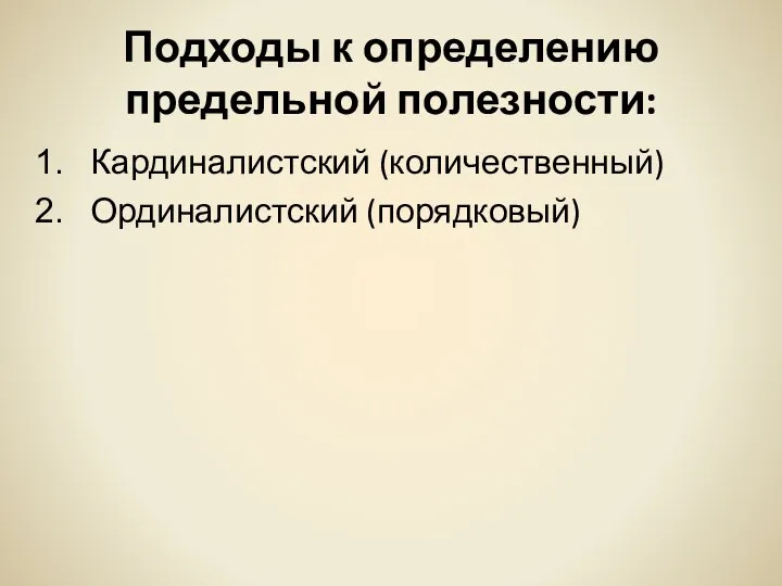 Подходы к определению предельной полезности: Кардиналистский (количественный) Ординалистский (порядковый)