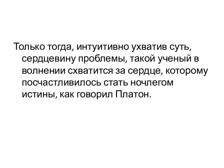 Только тогда, интуитивно ухватив суть, сердцевину проблемы, такой ученый в волнении