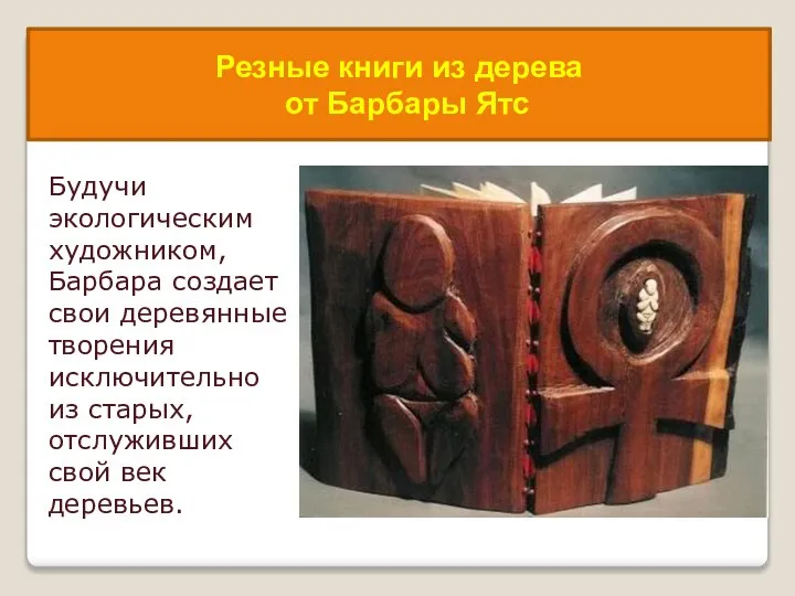 Будучи экологическим художником, Барбара создает свои деревянные творения исключительно из старых,