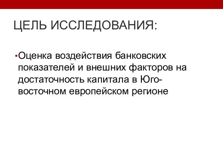 ЦЕЛЬ ИССЛЕДОВАНИЯ: Оценка воздействия банковских показателей и внешних факторов на достаточность капитала в Юго-восточном европейском регионе