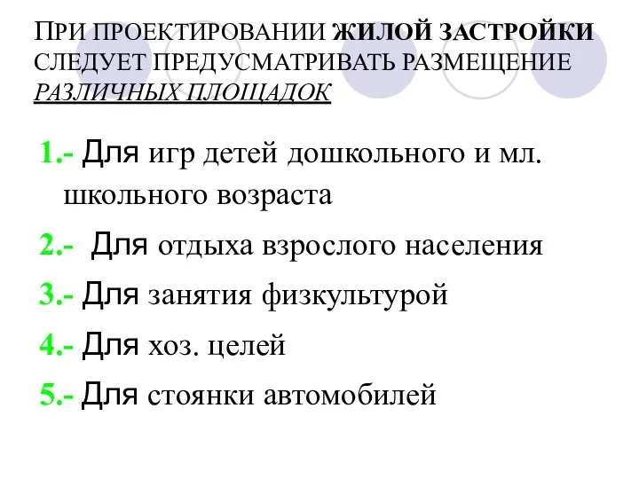 ПРИ ПРОЕКТИРОВАНИИ ЖИЛОЙ ЗАСТРОЙКИ СЛЕДУЕТ ПРЕДУСМАТРИВАТЬ РАЗМЕЩЕНИЕ РАЗЛИЧНЫХ ПЛОЩАДОК 1.- Для