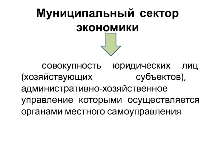 Муниципальный сектор экономики совокупность юридических лиц (хозяйствующих субъектов), административно-хозяйственное управление которыми осуществляется органами местного самоуправления