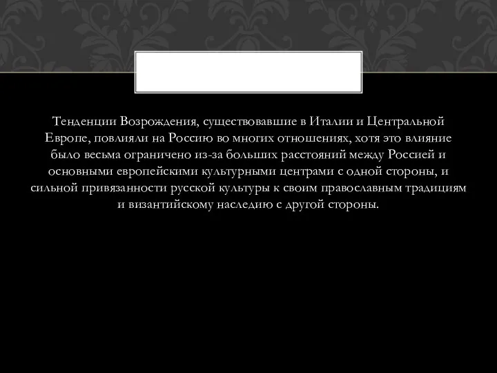 Тенденции Возрождения, существовавшие в Италии и Центральной Европе, повлияли на Россию