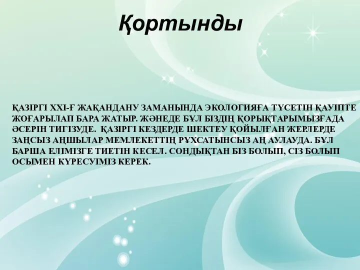 Қортынды ҚАЗІРГІ XXI-Ғ ЖАҚАНДАНУ ЗАМАНЫНДА ЭКОЛОГИЯҒА ТҮСЕТІН ҚАУІПТЕ ЖОҒАРЫЛАП БАРА ЖАТЫР.