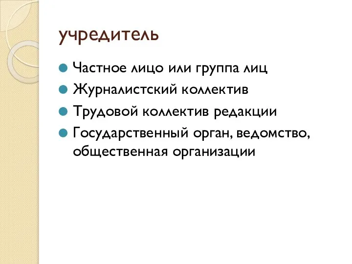 учредитель Частное лицо или группа лиц Журналистский коллектив Трудовой коллектив редакции Государственный орган, ведомство, общественная организации