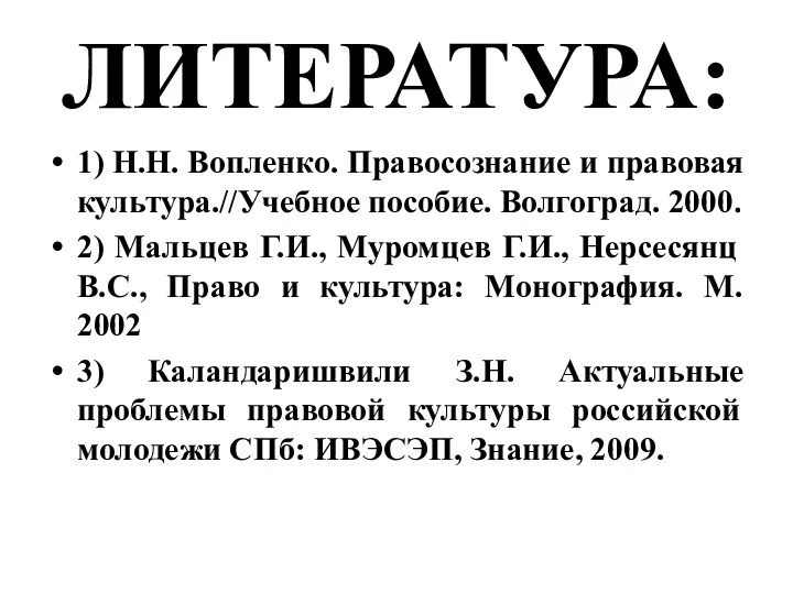 ЛИТЕРАТУРА: 1) Н.Н. Вопленко. Правосознание и правовая культура.//Учебное пособие. Волгоград. 2000.