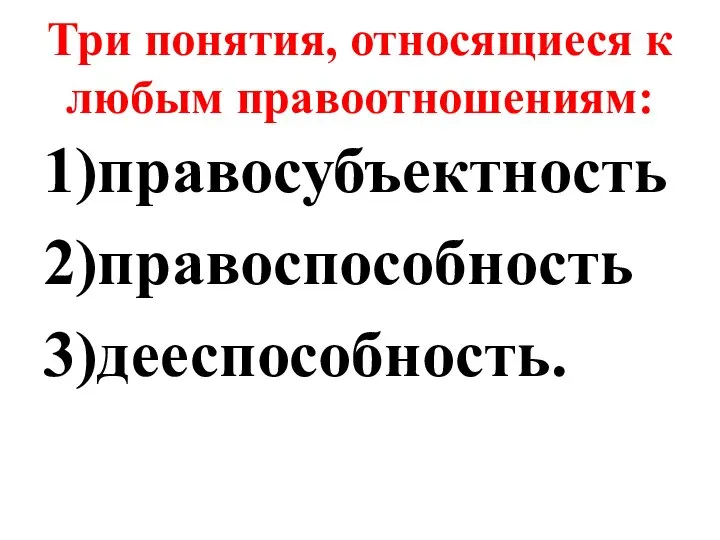 Три понятия, относящиеся к любым правоотношениям: 1)правосубъектность 2)правоспособность 3)дееспособность.