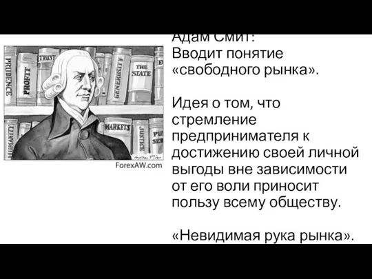 Адам Смит: Вводит понятие «свободного рынка». Идея о том, что стремление