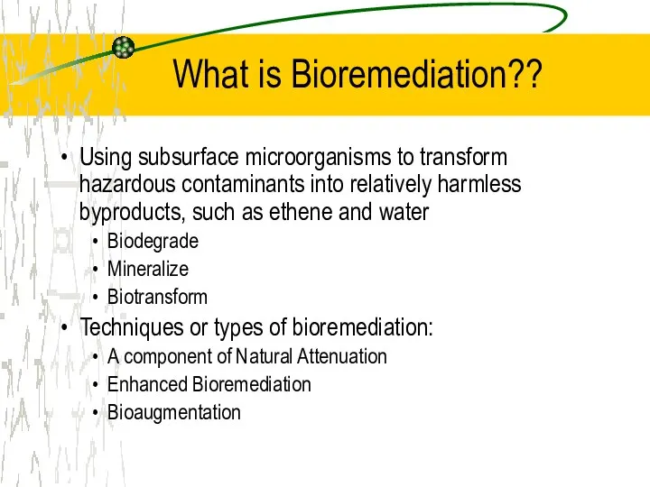 What is Bioremediation?? Using subsurface microorganisms to transform hazardous contaminants into