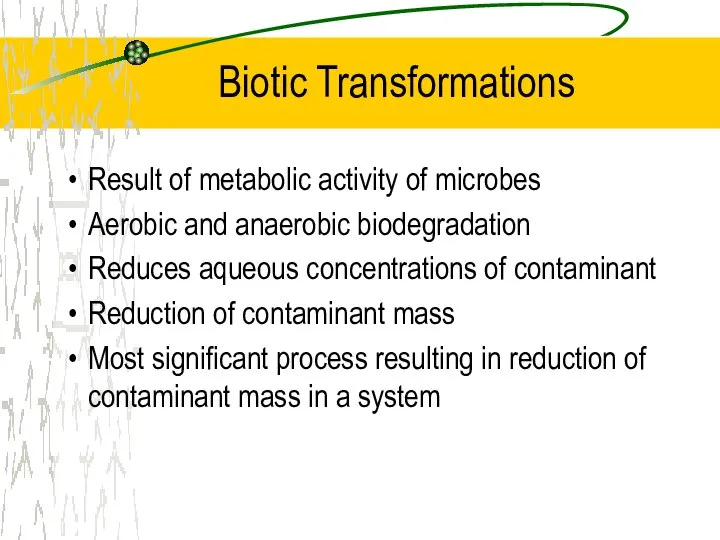 Biotic Transformations Result of metabolic activity of microbes Aerobic and anaerobic