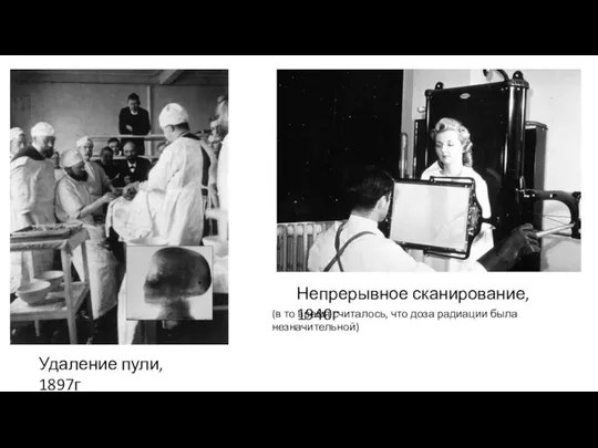 Удаление пули, 1897г Непрерывное сканирование, 1940г (в то время считалось, что доза радиации была незначительной)