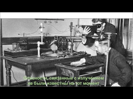 Получение ранней рентгенограммы (конец 19го века) Опасности, связанные с излучением не были известны на тот момент