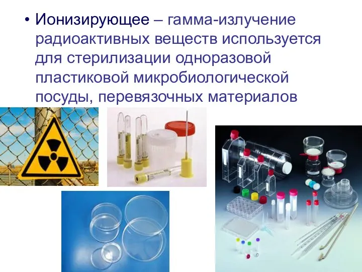 Ионизирующее – гамма-излучение радиоактивных веществ используется для стерилизации одноразовой пластиковой микробиологической посуды, перевязочных материалов