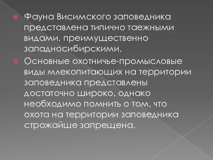 Фауна Висимского заповедника представлена типично таежными видами, преимущественно западносибирскими. Основные охотничье-промысловые