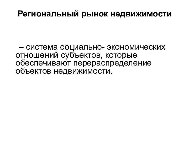 Региональный рынок недвижимости – система социально- экономических отношений субъектов, которые обеспечивают перераспределение объектов недвижимости.