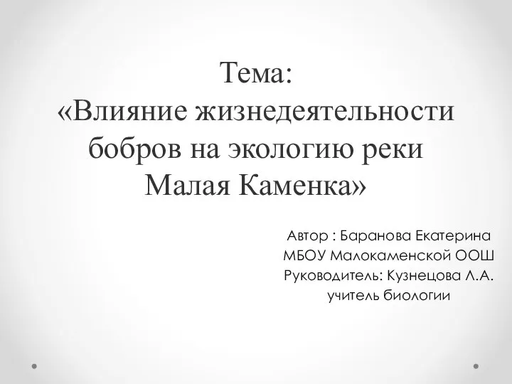 Тема: «Влияние жизнедеятельности бобров на экологию реки Малая Каменка» Автор :