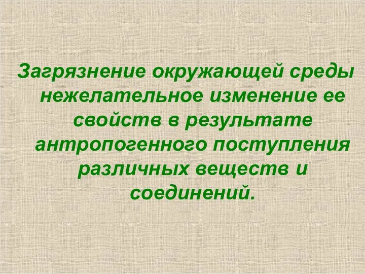 Загрязнение окружающей среды нежелательное изменение ее свойств в результате антропогенного поступления различных веществ и соединений.