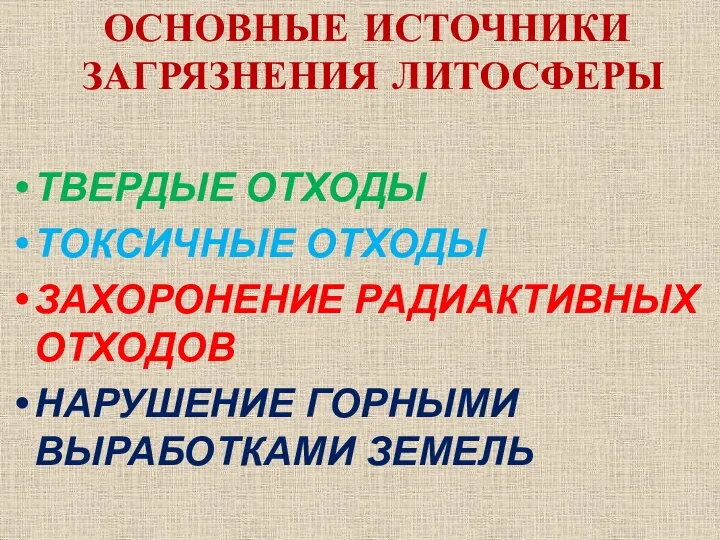 ОСНОВНЫЕ ИСТОЧНИКИ ЗАГРЯЗНЕНИЯ ЛИТОСФЕРЫ ТВЕРДЫЕ ОТХОДЫ ТОКСИЧНЫЕ ОТХОДЫ ЗАХОРОНЕНИЕ РАДИАКТИВНЫХ ОТХОДОВ НАРУШЕНИЕ ГОРНЫМИ ВЫРАБОТКАМИ ЗЕМЕЛЬ