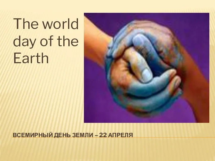 ВСЕМИРНЫЙ ДЕНЬ ЗЕМЛИ – 22 АПРЕЛЯ The world day of the Earth