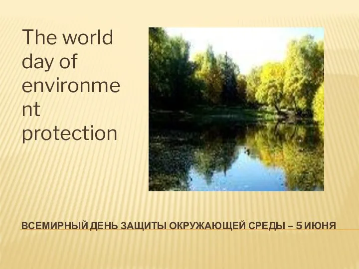 ВСЕМИРНЫЙ ДЕНЬ ЗАЩИТЫ ОКРУЖАЮЩЕЙ СРЕДЫ – 5 ИЮНЯ The world day of environment protection