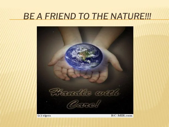 BE A FRIEND TO THE NATURE!!!