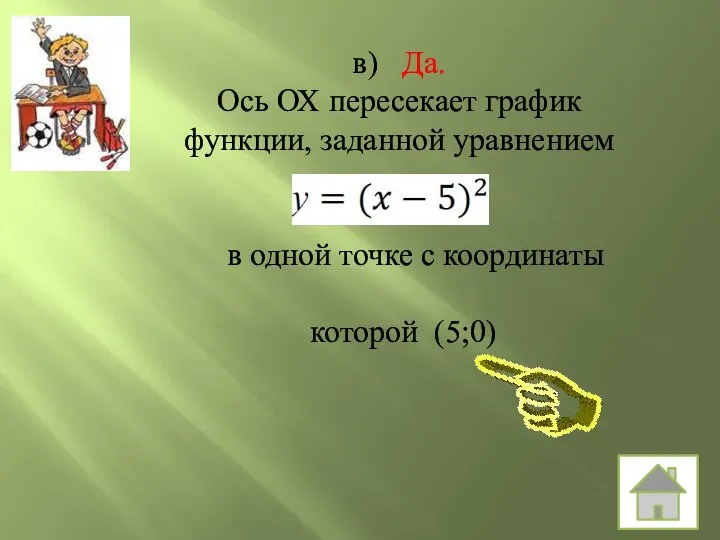 в) Да. Ось ОХ пересекает график функции, заданной уравнением в одной точке с координаты которой (5;0)