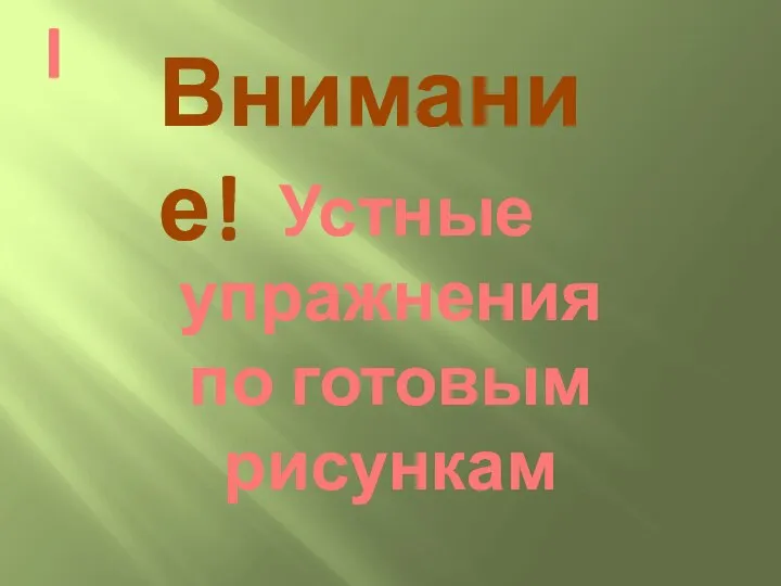 Устные упражнения по готовым рисункам I Внимание!