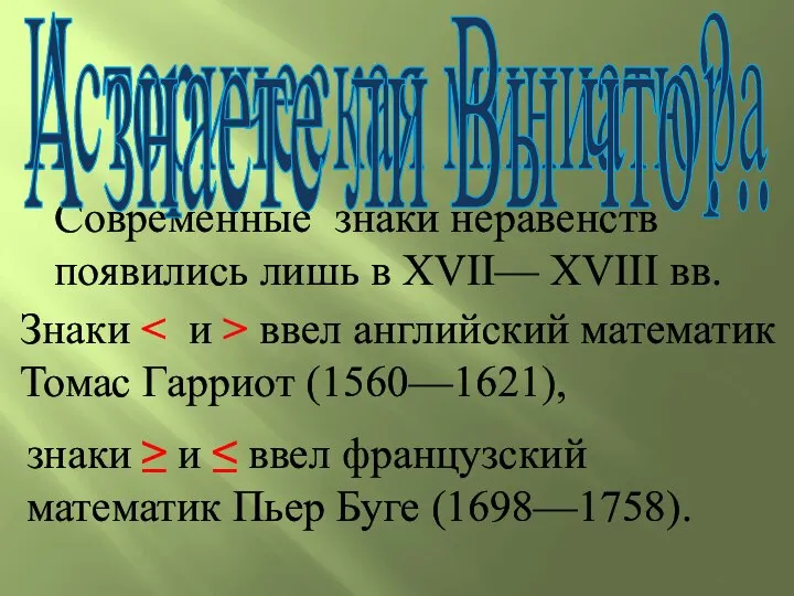 Современные знаки неравенств появились лишь в XVII— XVIII вв. знаки ≥