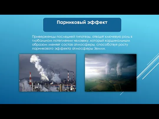 Приверженцы последней гипотезы, отводят ключевую роль в глобальном потеплении человеку, который