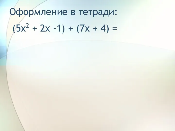 Оформление в тетради: (5x2 + 2x -1) + (7x + 4) =