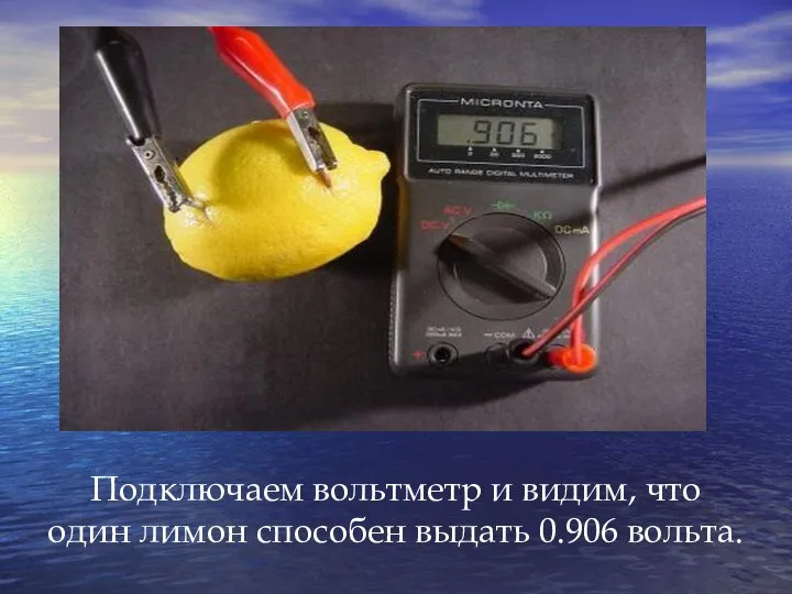 Подключаем вольтметр и видим, что один лимон способен выдать 0.906 вольта.