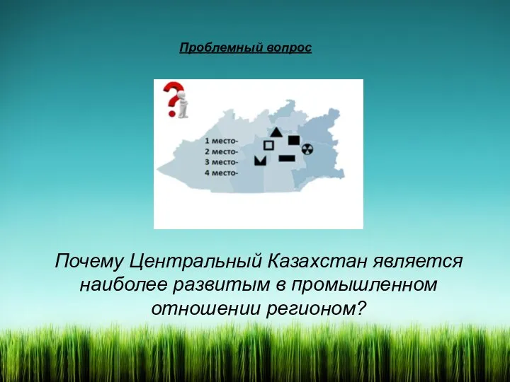 Проблемный вопрос Почему Центральный Казахстан является наиболее развитым в промышленном отношении регионом?