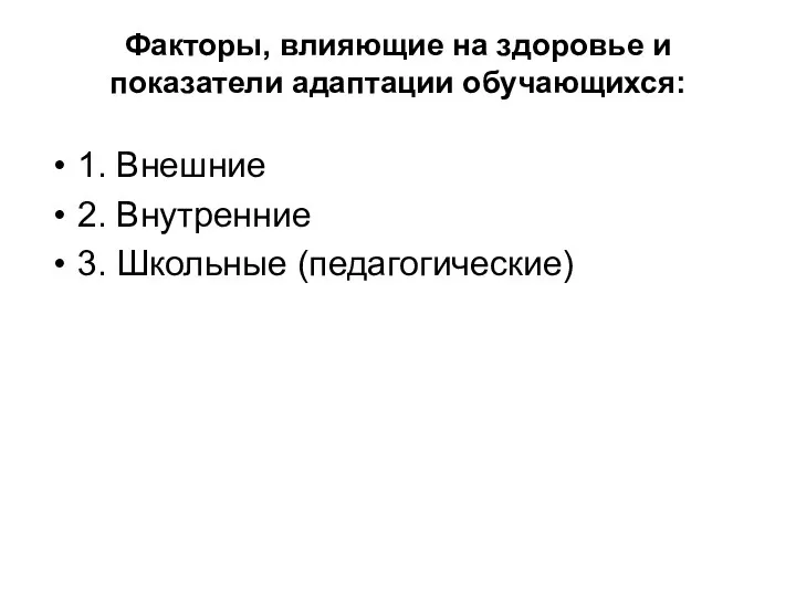 Факторы, влияющие на здоровье и показатели адаптации обучающихся: 1. Внешние 2. Внутренние 3. Школьные (педагогические)