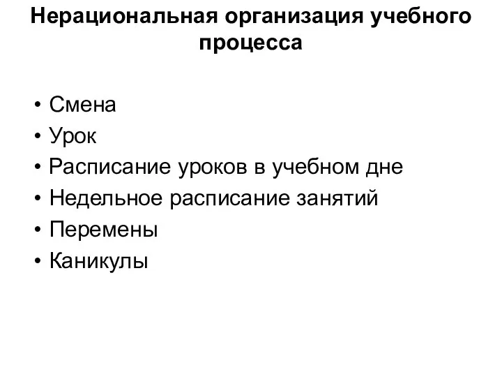 Нерациональная организация учебного процесса Смена Урок Расписание уроков в учебном дне Недельное расписание занятий Перемены Каникулы