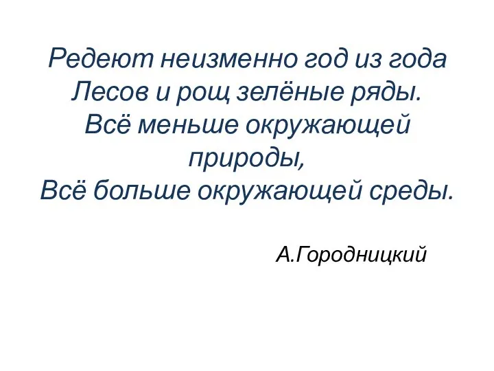 Редеют неизменно год из года Лесов и рощ зелёные ряды. Всё