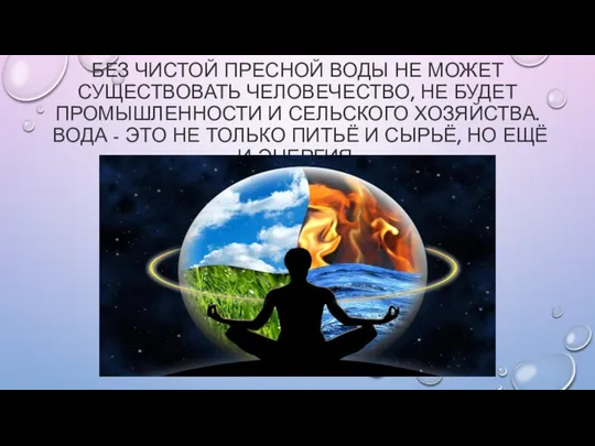 БЕЗ ЧИСТОЙ ПРЕСНОЙ ВОДЫ НЕ МОЖЕТ СУЩЕСТВОВАТЬ ЧЕЛОВЕЧЕСТВО, НЕ БУДЕТ ПРОМЫШЛЕННОСТИ